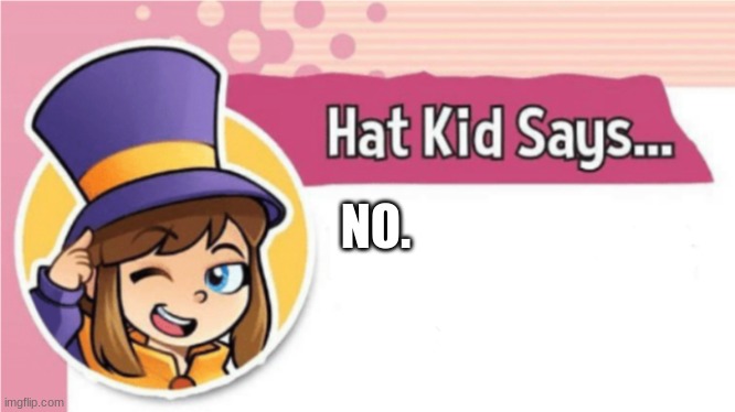 Hat Kid Says... | NO. | image tagged in hat kid says | made w/ Imgflip meme maker