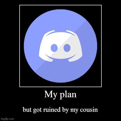 Idk | My plan | but got ruined by my cousin | image tagged in funny,demotivationals | made w/ Imgflip demotivational maker