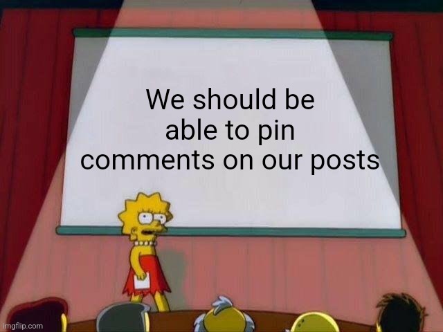 Not an original idea but still | We should be able to pin comments on our posts | image tagged in lisa simpson's presentation | made w/ Imgflip meme maker