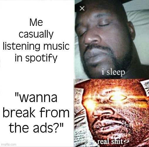 Spotify everytime | Me casually listening music in spotify; "wanna break from the ads?" | image tagged in memes,sleeping shaq,spotify,music,funny,sleep | made w/ Imgflip meme maker