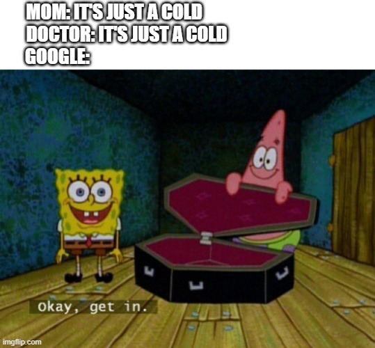Spongebob Coffin | MOM: IT'S JUST A COLD                                         
DOCTOR: IT'S JUST A COLD                                  
GOOGLE: | image tagged in spongebob coffin | made w/ Imgflip meme maker