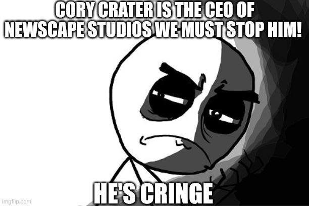 you what have you done (rage comics) | CORY CRATER IS THE CEO OF NEWSCAPE STUDIOS WE MUST STOP HIM! HE'S CRINGE | image tagged in you what have you done rage comics | made w/ Imgflip meme maker