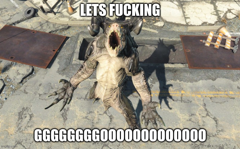 Deathclaw Reaction | LETS FUCKING GGGGGGGGOOOOOOOOOOOOO | image tagged in deathclaw reaction | made w/ Imgflip meme maker