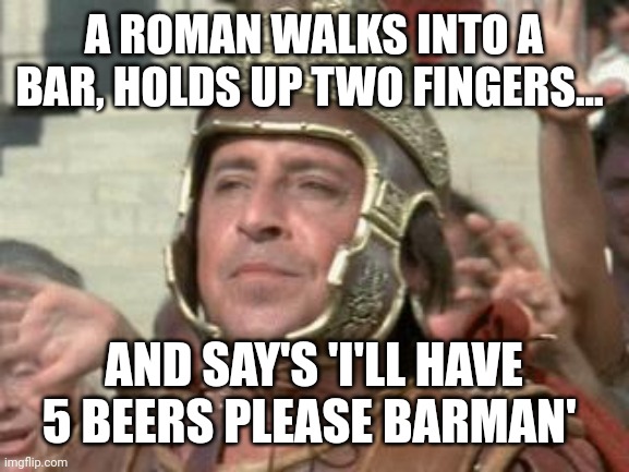 Romans | A ROMAN WALKS INTO A BAR, HOLDS UP TWO FINGERS... AND SAY'S 'I'LL HAVE 5 BEERS PLEASE BARMAN' | image tagged in romans | made w/ Imgflip meme maker