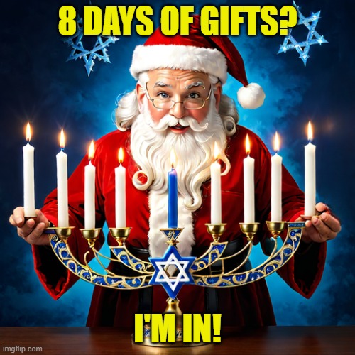 8 days of gifts? I'm in! | 8 DAYS OF GIFTS? I'M IN! | image tagged in santa menorah | made w/ Imgflip meme maker