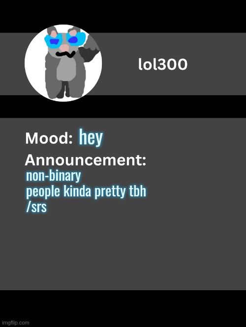 Lol300 announcement template v4 (thanks conehead) | hey; non-binary people kinda pretty tbh
/srs | image tagged in lol300 announcement template v4 thanks conehead | made w/ Imgflip meme maker