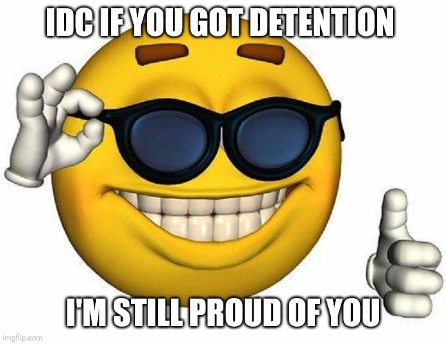 Thumbs Up Emoji | IDC IF YOU GOT DETENTION I'M STILL PROUD OF YOU | image tagged in thumbs up emoji | made w/ Imgflip meme maker