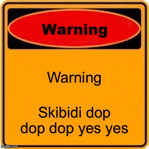 Warning Sign | Warning; Skibidi dop dop dop yes yes | image tagged in memes,warning sign | made w/ Imgflip meme maker