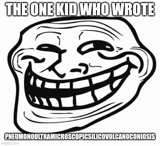 Trollface | THE ONE KID WHO WROTE PNEUMONOULTRAMICROSCOPICSILICOVOLCANOCONIOSIS | image tagged in trollface | made w/ Imgflip meme maker