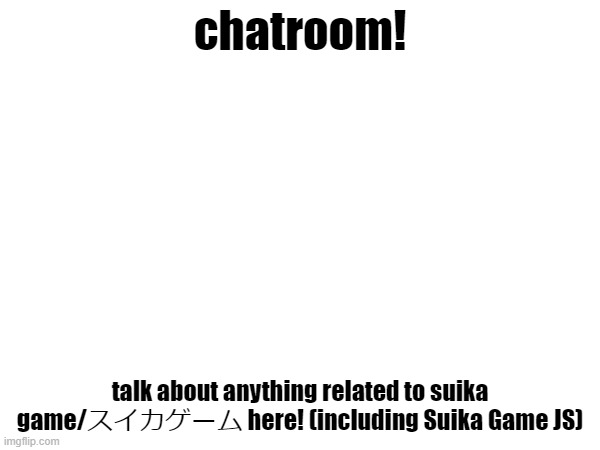 chatroom! talk about anything related to suika game/スイカゲーム here! (including Suika Game JS) | made w/ Imgflip meme maker