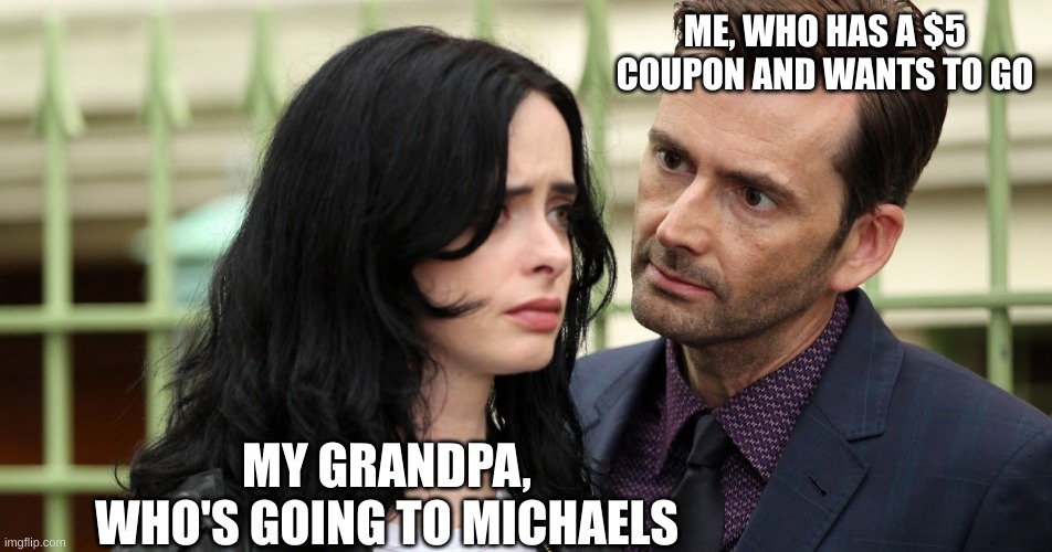 Jessica Jones Death Stare | ME, WHO HAS A $5 COUPON AND WANTS TO GO; MY GRANDPA, WHO'S GOING TO MICHAELS | image tagged in jessica jones death stare | made w/ Imgflip meme maker