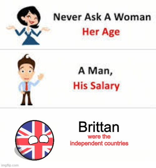 Never ask a woman her age | Brittan; were the independent countries | image tagged in never ask a woman her age | made w/ Imgflip meme maker