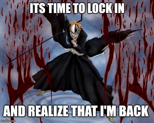 Its time to lock in | AND REALIZE THAT I'M BACK | image tagged in its time to lock in | made w/ Imgflip meme maker