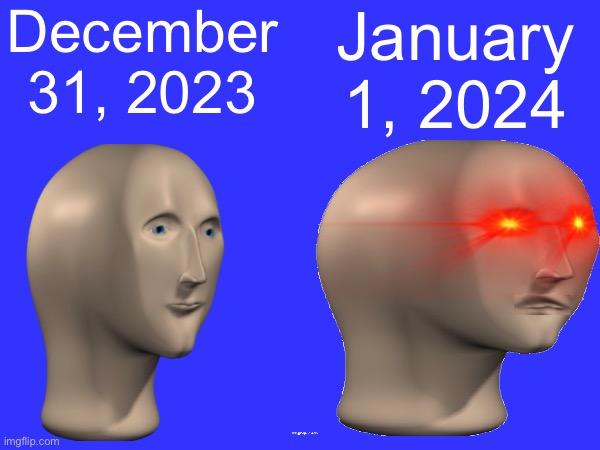 Ooh, 2024 is going to be a great year. | December 31, 2023; January 1, 2024 | image tagged in memes,funny,meme man,smort,gifs,viral | made w/ Imgflip meme maker