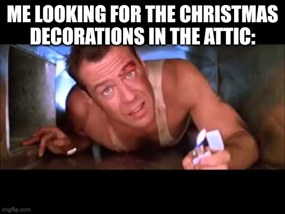 Hello chat | ME LOOKING FOR THE CHRISTMAS DECORATIONS IN THE ATTIC: | image tagged in die hard | made w/ Imgflip meme maker