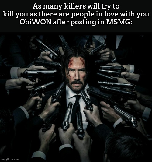 John wick 2 | As many killers will try to kill you as there are people in love with you
ObiWON after posting in MSMG: | image tagged in john wick 2 | made w/ Imgflip meme maker