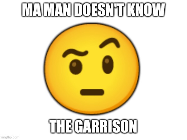MA MAN DOESN'T KNOW THE GARRISON ? | made w/ Imgflip meme maker