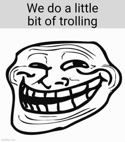 Trollface | We do a little bit of trolling | image tagged in trollface | made w/ Imgflip meme maker