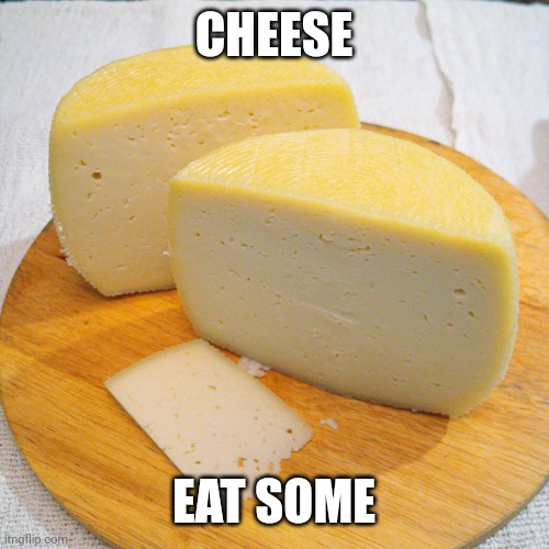 Cheese | CHEESE; EAT SOME | image tagged in cheese,yay | made w/ Imgflip meme maker