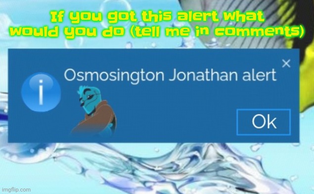 Osmosington Jonathan alert | If you got this alert what would you do (tell me in comments) | image tagged in osmosington jonathan alert | made w/ Imgflip meme maker