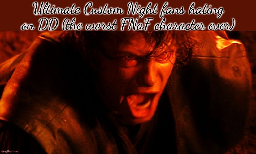 UCN Slander | Ultimate Custom Night fans hating on DD (the worst FNaF character ever) | image tagged in anakin i hate you | made w/ Imgflip meme maker