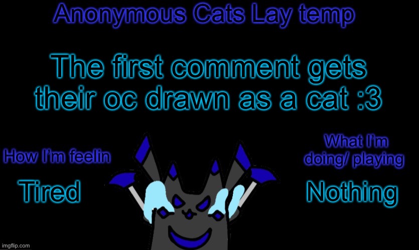 I need an excuse to not work on my story | The first comment gets their oc drawn as a cat :3; Nothing; Tired | image tagged in anonymous cats temp template | made w/ Imgflip meme maker