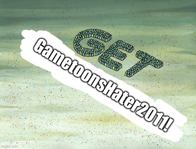 Get GametoonsHater2011! | GametoonsHater2011! | image tagged in spongebob,nickelodeon,spongebob squarepants,deviantart,funny,meme | made w/ Imgflip meme maker