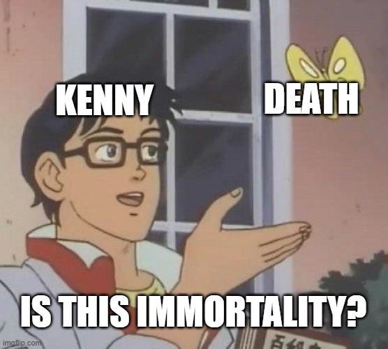 south park meme, with kenny:D | KENNY; DEATH; IS THIS IMMORTALITY? | image tagged in memes,is this a pigeon | made w/ Imgflip meme maker