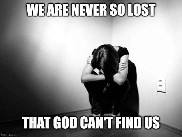 DEPRESSION SADNESS HURT PAIN ANXIETY | WE ARE NEVER SO LOST; THAT GOD CAN'T FIND US | image tagged in depression sadness hurt pain anxiety | made w/ Imgflip meme maker