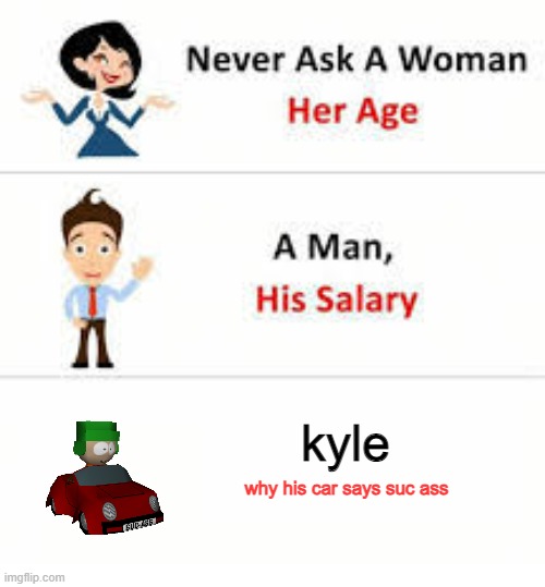 dont ask why (this is a south park meme for those who dont know south park) | kyle; why his car says suc ass | image tagged in never ask a woman her age | made w/ Imgflip meme maker
