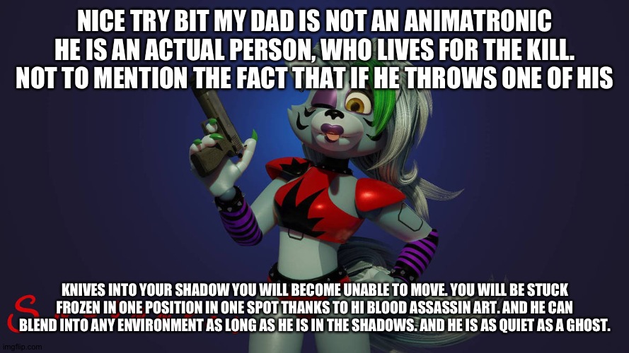 NICE TRY BIT MY DAD IS NOT AN ANIMATRONIC HE IS AN ACTUAL PERSON, WHO LIVES FOR THE KILL. NOT TO MENTION THE FACT THAT IF HE THROWS ONE OF H | made w/ Imgflip meme maker