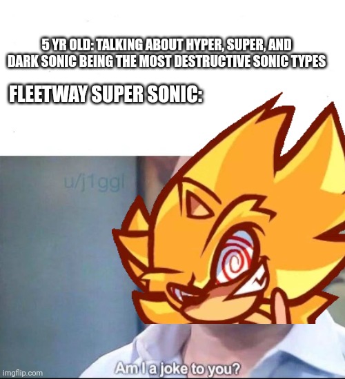 am I a joke to you | 5 YR OLD: TALKING ABOUT HYPER, SUPER, AND DARK SONIC BEING THE MOST DESTRUCTIVE SONIC TYPES; FLEETWAY SUPER SONIC: | image tagged in am i a joke to you,sonic the hedgehog,sonic | made w/ Imgflip meme maker