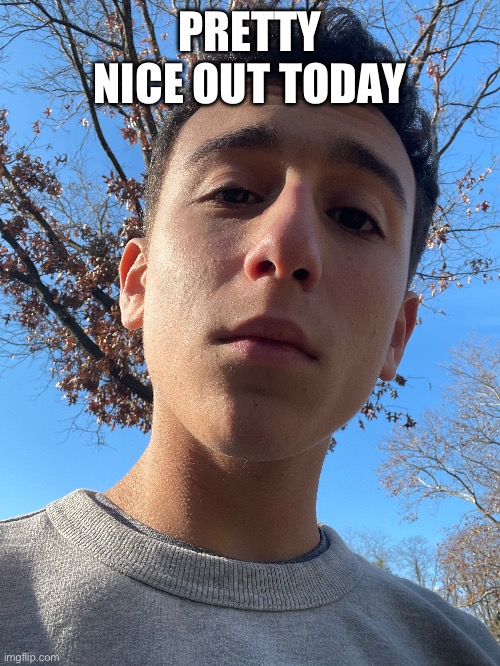 PRETTY NICE OUT TODAY | made w/ Imgflip meme maker