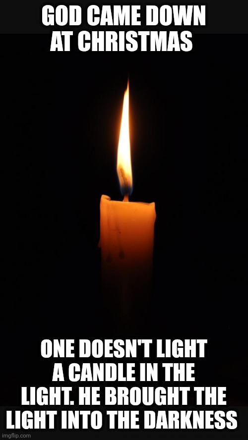 love candle | GOD CAME DOWN AT CHRISTMAS; ONE DOESN'T LIGHT A CANDLE IN THE LIGHT. HE BROUGHT THE LIGHT INTO THE DARKNESS | image tagged in love candle | made w/ Imgflip meme maker