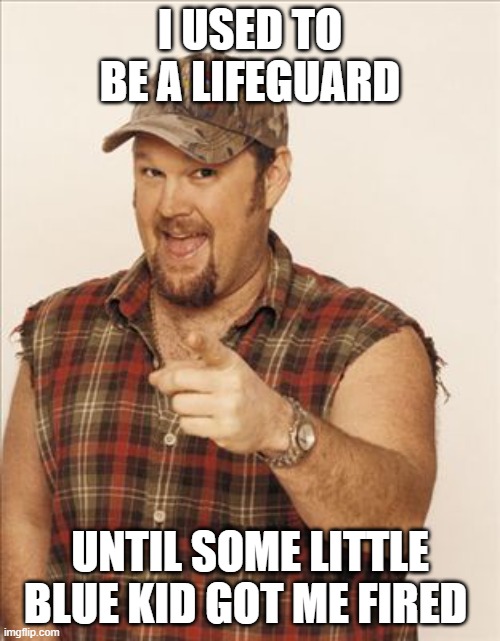 Larry | I USED TO BE A LIFEGUARD; UNTIL SOME LITTLE BLUE KID GOT ME FIRED | image tagged in larry the cable guy | made w/ Imgflip meme maker