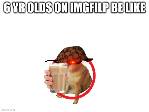 6yr olds on imgflip | 6 YR OLDS ON IMGFILP BE LIKE | image tagged in no | made w/ Imgflip meme maker