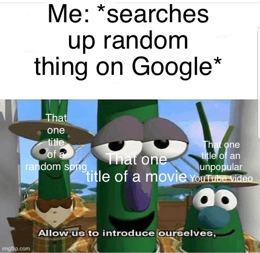 This happens every time | Me: *searches up random thing on Google*; That one title of a random song; That one title of an unpopular YouTube video; That one title of a movie | image tagged in allow us to introduce ourselves | made w/ Imgflip meme maker