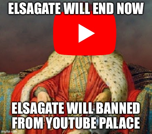 YouTube VS Elsagate | ELSAGATE WILL END NOW; ELSAGATE WILL BANNED FROM YOUTUBE PALACE | image tagged in sultan erdogan | made w/ Imgflip meme maker