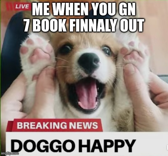 yaayayayayayyaayayayyayayyayyayyayay | ME WHEN YOU GN 7 BOOK FINALLY OUT | image tagged in doggo happy | made w/ Imgflip meme maker