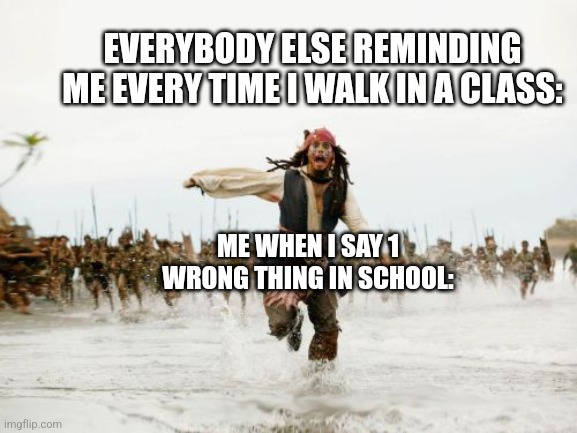 Jack Sparrow Being Chased | EVERYBODY ELSE REMINDING ME EVERY TIME I WALK IN A CLASS:; ME WHEN I SAY 1 WRONG THING IN SCHOOL: | image tagged in memes,jack sparrow being chased | made w/ Imgflip meme maker