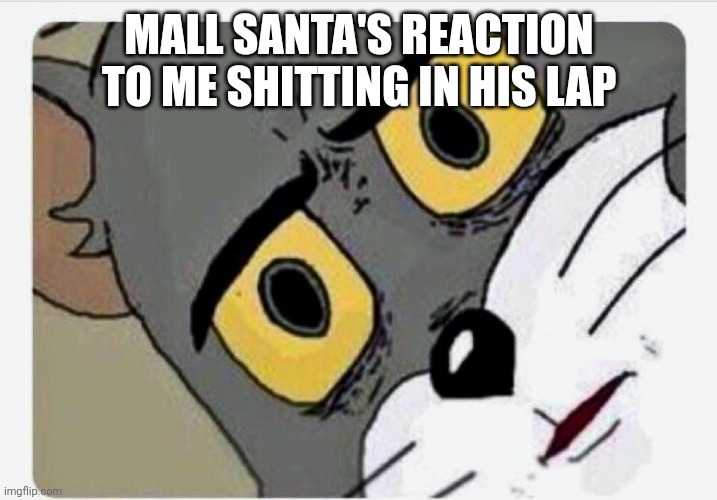 Disturbed Tom | MALL SANTA'S REACTION TO ME SHITTING IN HIS LAP | image tagged in disturbed tom | made w/ Imgflip meme maker