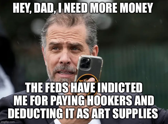 Smart Guy | HEY, DAD, I NEED MORE MONEY; THE FEDS HAVE INDICTED ME FOR PAYING HOOKERS AND DEDUCTING IT AS ART SUPPLIES | image tagged in hunter biden phone | made w/ Imgflip meme maker