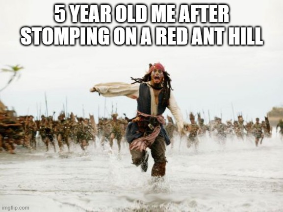 my brother did that once | 5 YEAR OLD ME AFTER STOMPING ON A RED ANT HILL | image tagged in memes,jack sparrow being chased | made w/ Imgflip meme maker