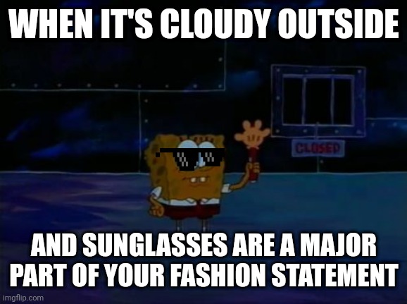 Spongebob Advanced Darkness | WHEN IT'S CLOUDY OUTSIDE; AND SUNGLASSES ARE A MAJOR PART OF YOUR FASHION STATEMENT | image tagged in spongebob advanced darkness | made w/ Imgflip meme maker