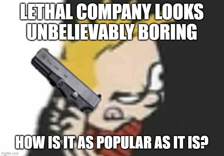 Calvin gun | LETHAL COMPANY LOOKS
UNBELIEVABLY BORING; HOW IS IT AS POPULAR AS IT IS? | image tagged in calvin gun | made w/ Imgflip meme maker