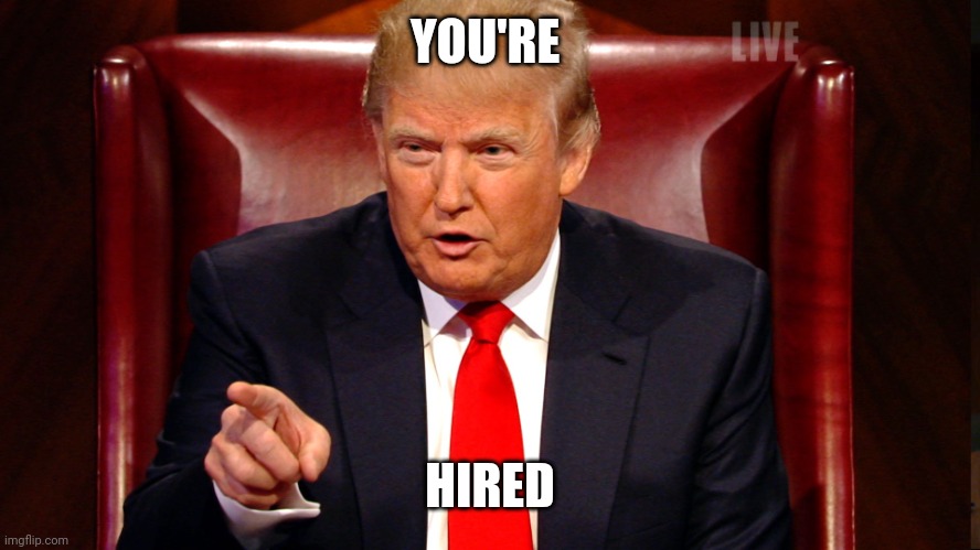 Trump Apprentice | YOU'RE; HIRED | image tagged in trump apprentice,trump,donald trump,you're hired,funny,president | made w/ Imgflip meme maker