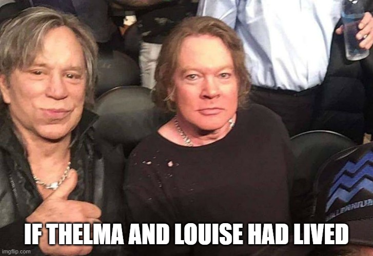 Axl & Mickey | IF THELMA AND LOUISE HAD LIVED | image tagged in axl rose mickey rourke,telma and louise | made w/ Imgflip meme maker