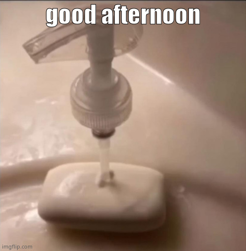 soap | good afternoon | image tagged in soap | made w/ Imgflip meme maker