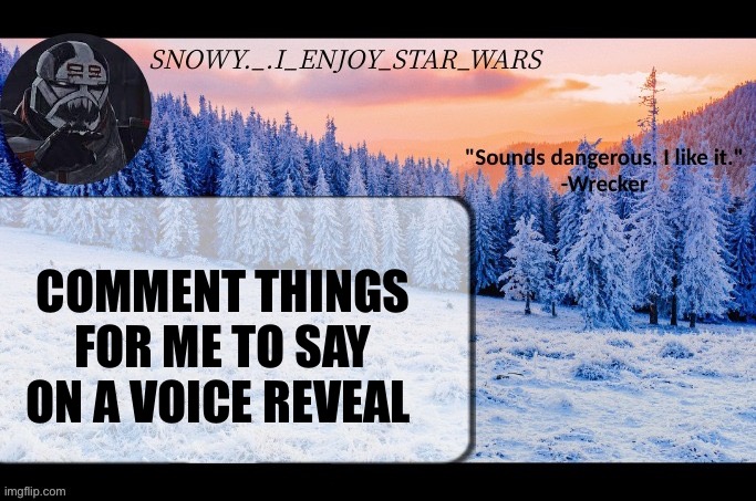 Snow._.i_enjoy_star_wars announcement temp thx darthswede | COMMENT THINGS FOR ME TO SAY ON A VOICE REVEAL | image tagged in snow _ i_enjoy_star_wars announcement temp thx darthswede | made w/ Imgflip meme maker