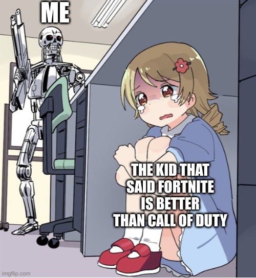 Anime Girl Hiding from Terminator | ME; THE KID THAT SAID FORTNITE IS BETTER THAN CALL OF DUTY | image tagged in anime girl hiding from terminator | made w/ Imgflip meme maker